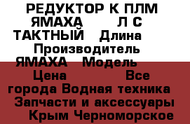 РЕДУКТОР К ПЛМ ЯМАХА 25-30 Л.С.2 ТАКТНЫЙ › Длина ­ - › Производитель ­ ЯМАХА › Модель ­ S › Цена ­ 45 500 - Все города Водная техника » Запчасти и аксессуары   . Крым,Черноморское